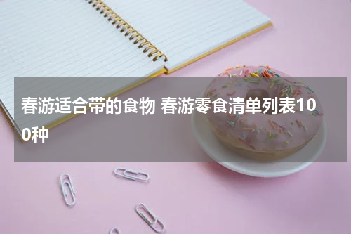 春游适合带的食物 春游零食清单列表100种