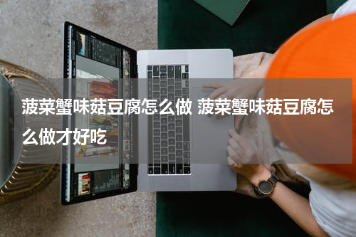 菠菜蟹味菇豆腐怎么做 菠菜蟹味菇豆腐怎么做才好吃