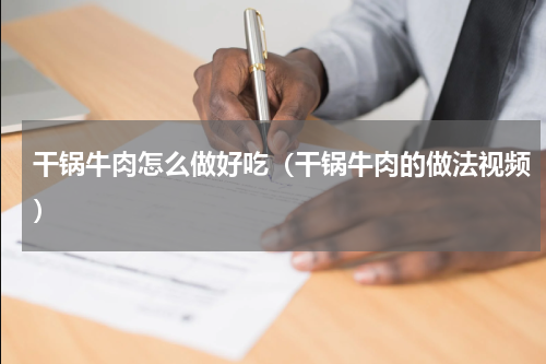 干锅牛肉怎么做好吃（干锅牛肉的做法视频）