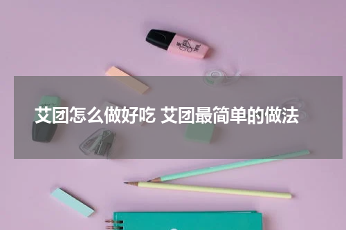 艾团怎么做好吃 艾团最简单的做法