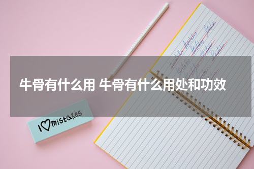 牛骨有什么用 牛骨有什么用处和功效