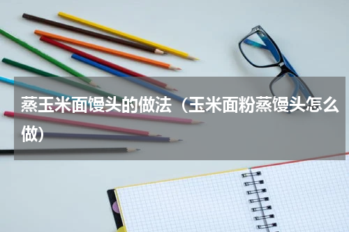 蒸玉米面馒头的做法（玉米面粉蒸馒头怎么做）