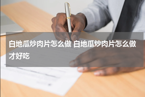 白地瓜炒肉片怎么做 白地瓜炒肉片怎么做才好吃