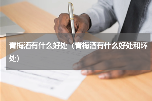 青梅酒有什么好处（青梅酒有什么好处和坏处）
