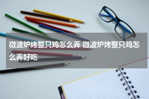 微波炉烤整只鸡怎么弄 微波炉烤整只鸡怎么弄好吃