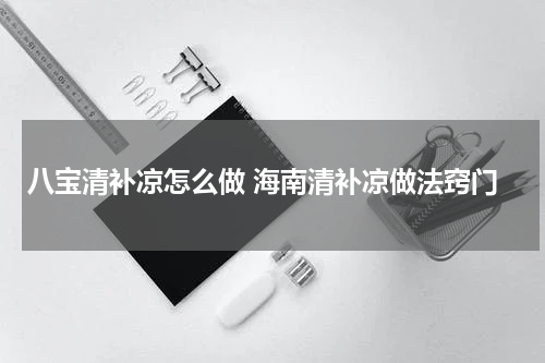 八宝清补凉怎么做 海南清补凉做法窍门