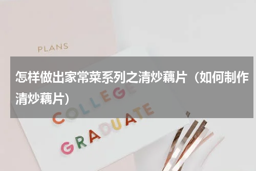 怎样做出家常菜系列之清炒藕片（如何制作清炒藕片）