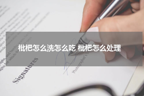 枇杷怎么洗怎么吃 枇杷怎么处理