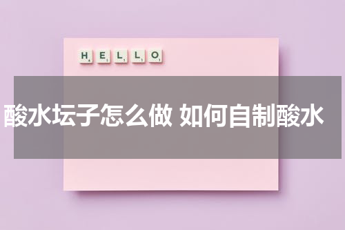 酸水坛子怎么做 如何自制酸水