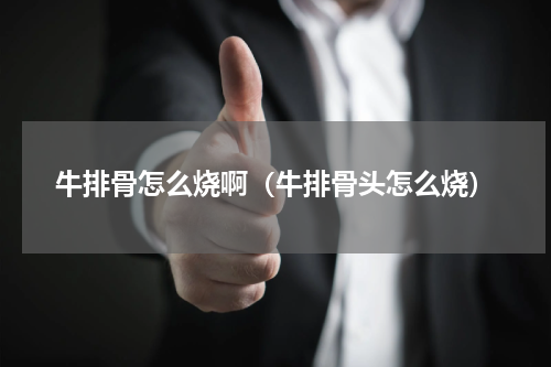 牛排骨怎么烧啊（牛排骨头怎么烧）