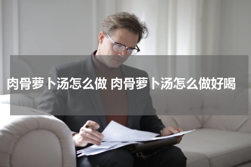 肉骨萝卜汤怎么做 肉骨萝卜汤怎么做好喝
