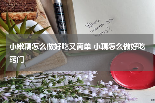 小嫩藕怎么做好吃又简单 小藕怎么做好吃窍门