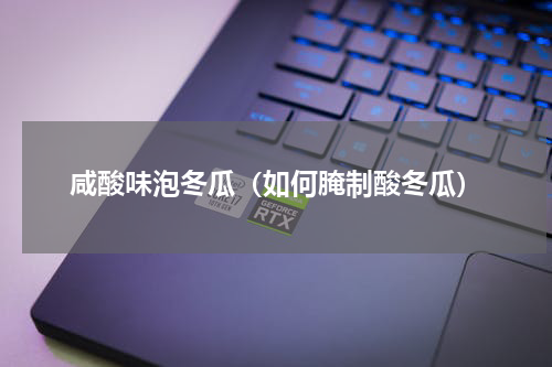 咸酸味泡冬瓜（如何腌制酸冬瓜）