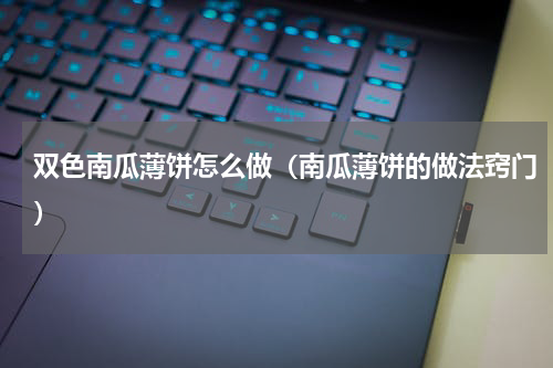 双色南瓜薄饼怎么做（南瓜薄饼的做法窍门）