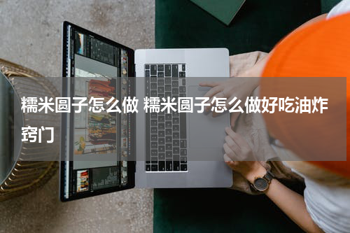糯米圆子怎么做 糯米圆子怎么做好吃油炸窍门
