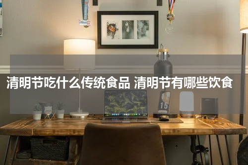 清明节吃什么传统食品 清明节有哪些饮食
