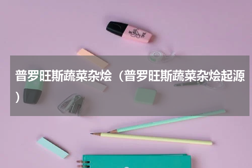 普罗旺斯蔬菜杂烩（普罗旺斯蔬菜杂烩起源）