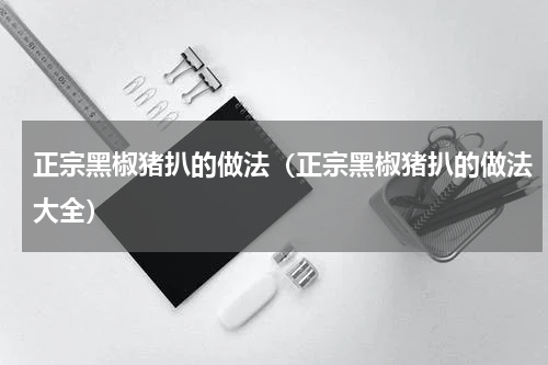 正宗黑椒猪扒的做法（正宗黑椒猪扒的做法大全）