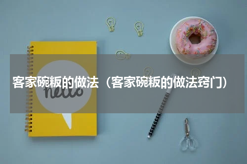 客家碗粄的做法（客家碗粄的做法窍门）