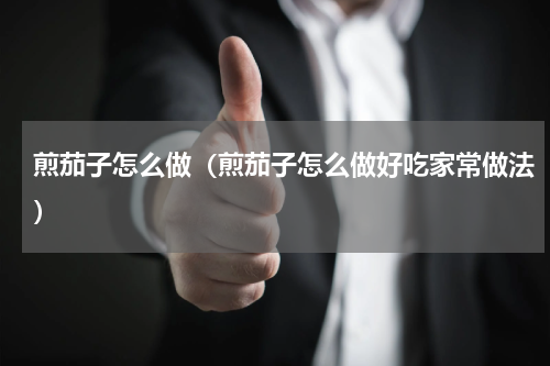 煎茄子怎么做（煎茄子怎么做好吃家常做法）