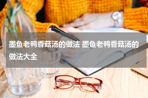 墨鱼老鸭香菇汤的做法 墨鱼老鸭香菇汤的做法大全
