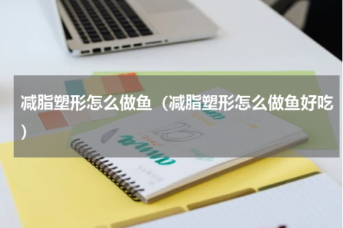 减脂塑形怎么做鱼（减脂塑形怎么做鱼好吃）