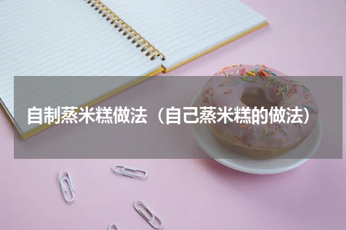 自制蒸米糕做法（自己蒸米糕的做法）