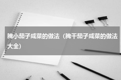 腌小茄子咸菜的做法（腌干茄子咸菜的做法大全）