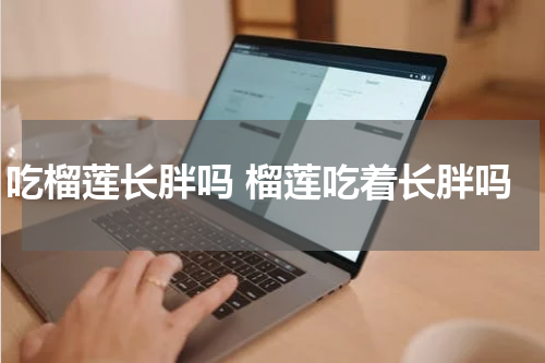 吃榴莲长胖吗 榴莲吃着长胖吗