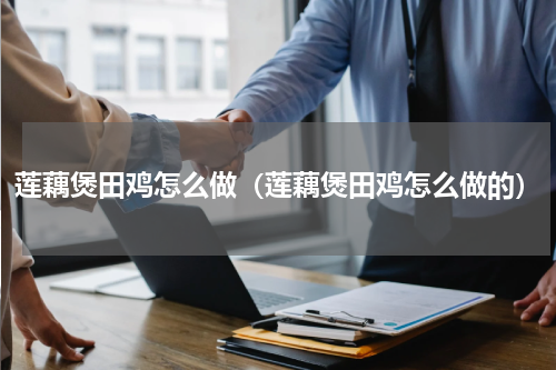 莲藕煲田鸡怎么做（莲藕煲田鸡怎么做的）