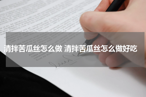 清拌苦瓜丝怎么做 清拌苦瓜丝怎么做好吃