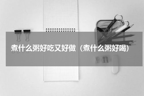 煮什么粥好吃又好做（煮什么粥好喝）