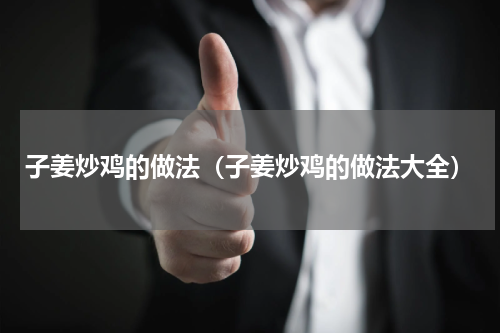 子姜炒鸡的做法（子姜炒鸡的做法大全）