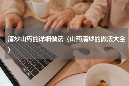 清炒山药的详细做法（山药清炒的做法大全）