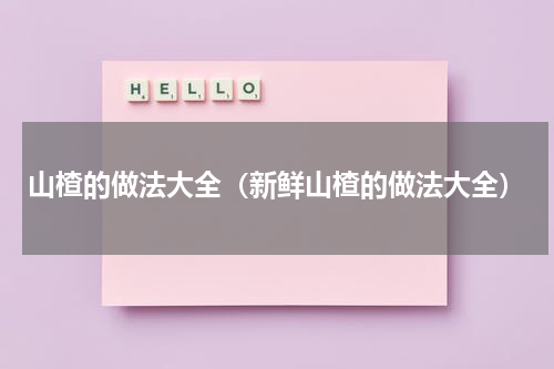 山楂的做法大全（新鲜山楂的做法大全）