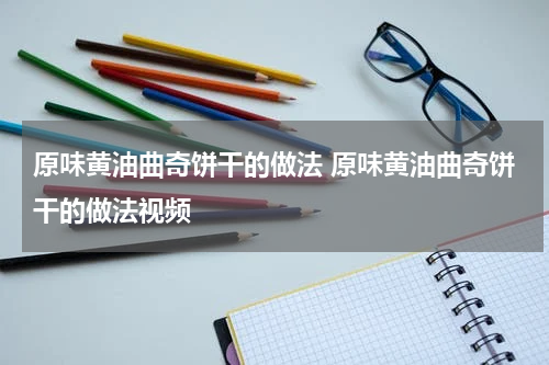 原味黄油曲奇饼干的做法 原味黄油曲奇饼干的做法视频
