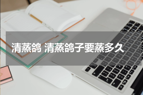 清蒸鸽 清蒸鸽子要蒸多久