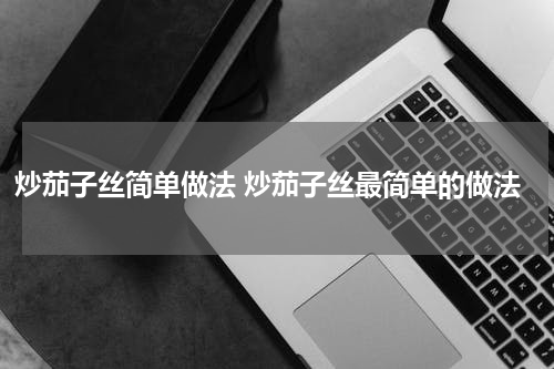 炒茄子丝简单做法 炒茄子丝最简单的做法