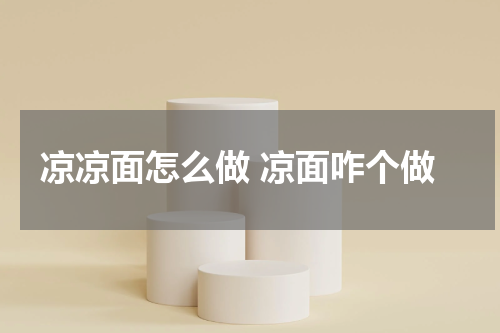 凉凉面怎么做 凉面咋个做