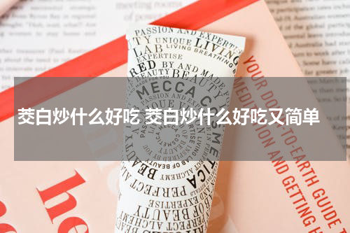 茭白炒什么好吃 茭白炒什么好吃又简单