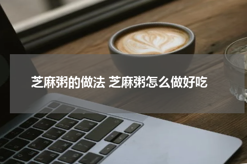 芝麻粥的做法 芝麻粥怎么做好吃