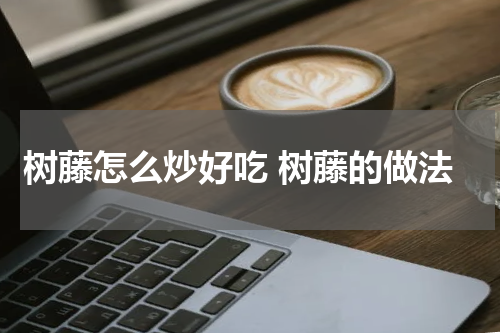 树藤怎么炒好吃 树藤的做法
