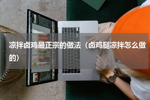 凉拌卤鸡最正宗的做法（卤鸡腿凉拌怎么做的）