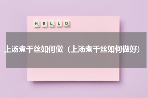 上汤煮干丝如何做（上汤煮干丝如何做好）