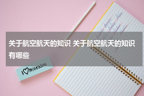 关于航空航天的知识 关于航空航天的知识有哪些