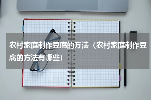 农村家庭制作豆腐的方法（农村家庭制作豆腐的方法有哪些）