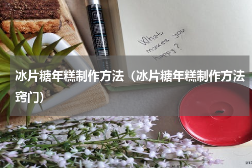 冰片糖年糕制作方法（冰片糖年糕制作方法窍门）
