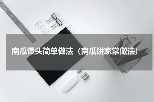 南瓜馒头简单做法（南瓜饼家常做法）