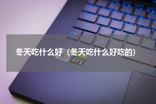 冬天吃什么好（冬天吃什么好吃的）