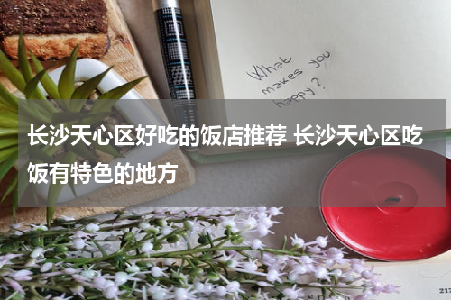 长沙天心区好吃的饭店推荐 长沙天心区吃饭有特色的地方